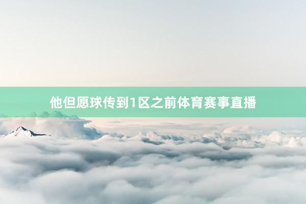 他但愿球传到1区之前体育赛事直播