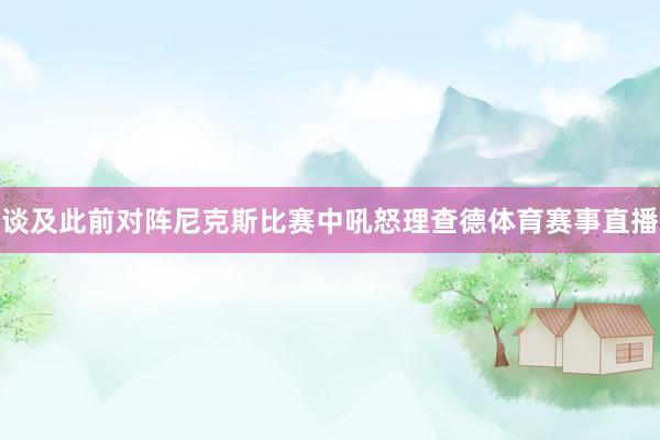 谈及此前对阵尼克斯比赛中吼怒理查德体育赛事直播