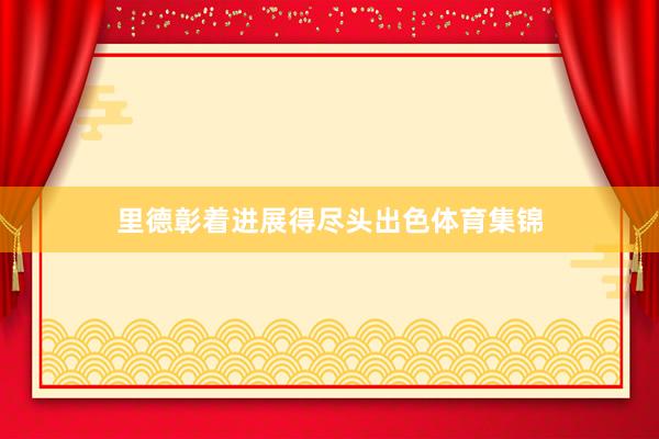 里德彰着进展得尽头出色体育集锦