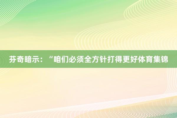 芬奇暗示：“咱们必须全方针打得更好体育集锦