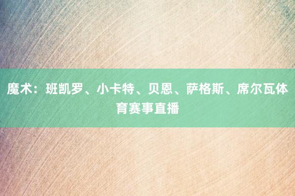 魔术：班凯罗、小卡特、贝恩、萨格斯、席尔瓦体育赛事直播