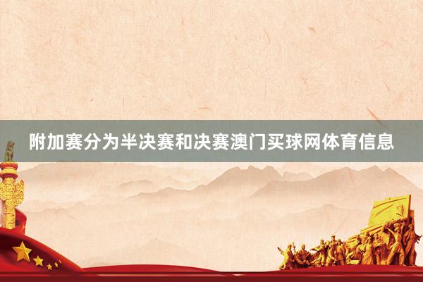 附加赛分为半决赛和决赛澳门买球网体育信息
