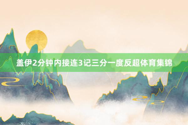 盖伊2分钟内接连3记三分一度反超体育集锦