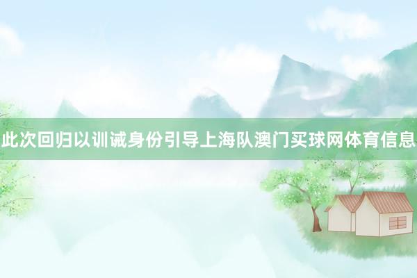此次回归以训诫身份引导上海队澳门买球网体育信息