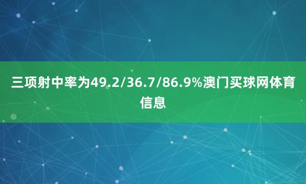 三项射中率为49.2/36.7/86.9%澳门买球网体育信息