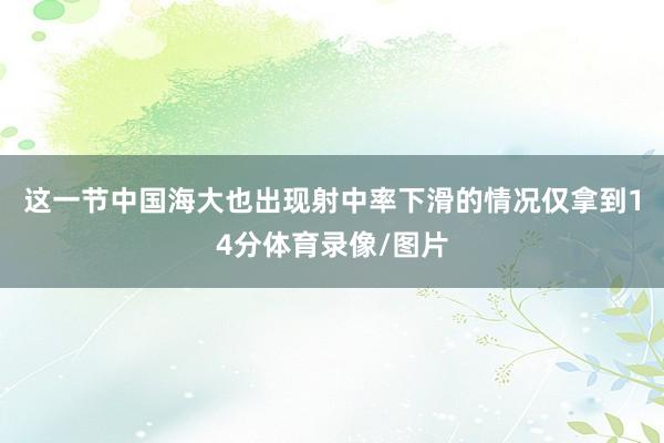 这一节中国海大也出现射中率下滑的情况仅拿到14分体育录像/图片