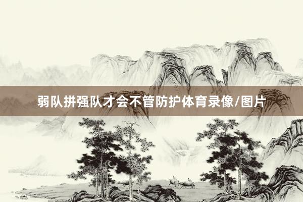 弱队拼强队才会不管防护体育录像/图片