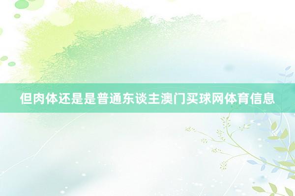 但肉体还是是普通东谈主澳门买球网体育信息