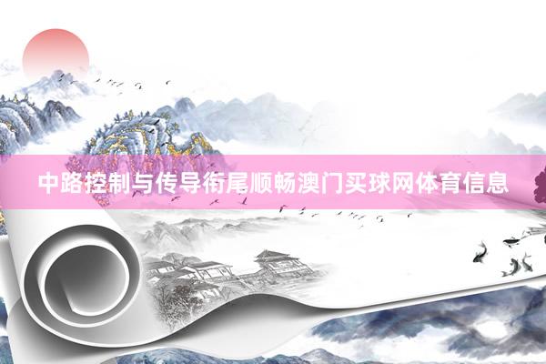 中路控制与传导衔尾顺畅澳门买球网体育信息