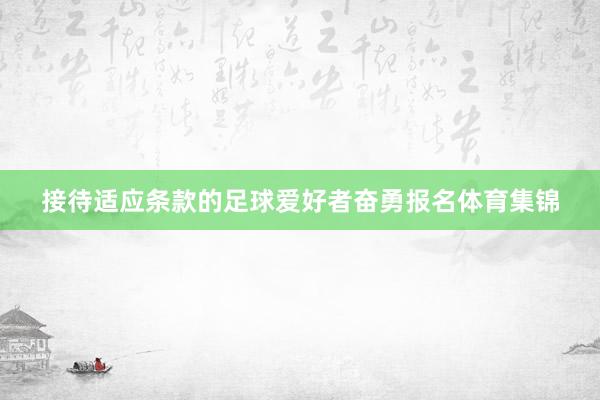 接待适应条款的足球爱好者奋勇报名体育集锦