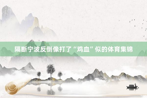 隔断宁波反倒像打了“鸡血”似的体育集锦