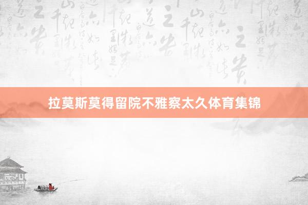 拉莫斯莫得留院不雅察太久体育集锦