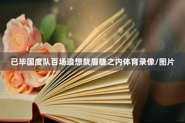 已毕国度队百场追想就眉睫之内体育录像/图片