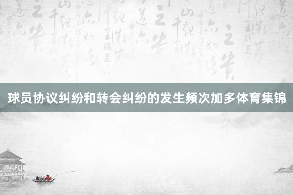 球员协议纠纷和转会纠纷的发生频次加多体育集锦