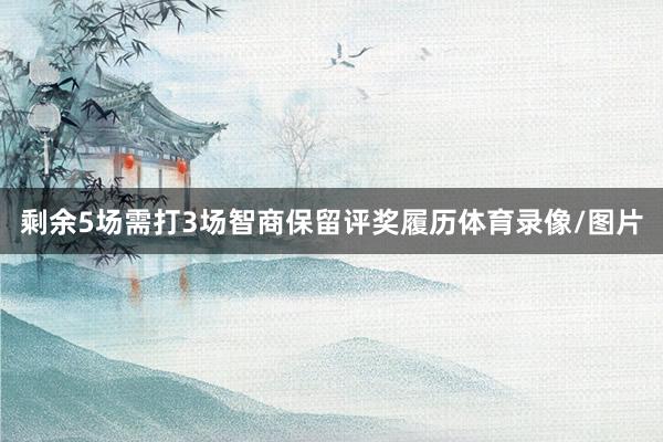 剩余5场需打3场智商保留评奖履历体育录像/图片