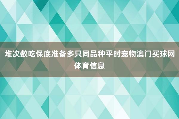 堆次数吃保底准备多只同品种平时宠物澳门买球网体育信息