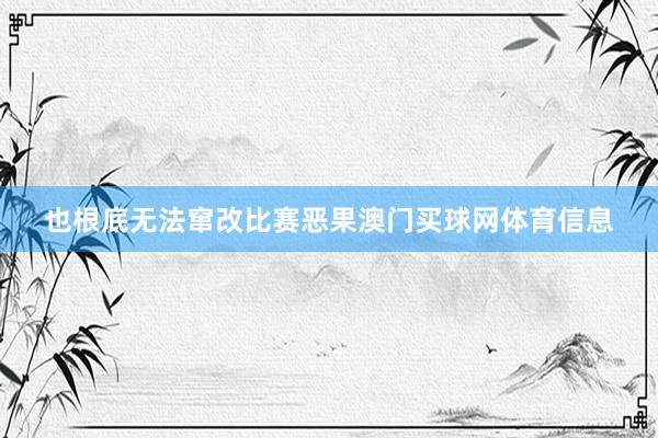 也根底无法窜改比赛恶果澳门买球网体育信息