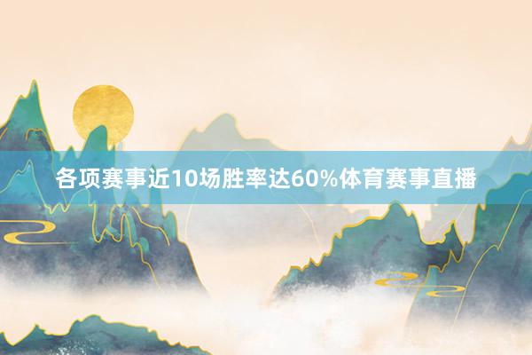 各项赛事近10场胜率达60%体育赛事直播