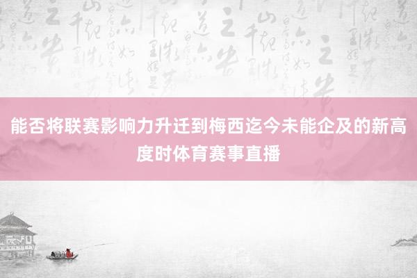 能否将联赛影响力升迁到梅西迄今未能企及的新高度时体育赛事直播