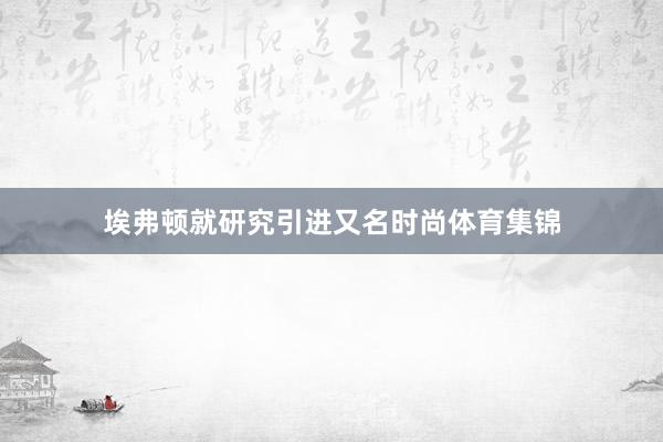 埃弗顿就研究引进又名时尚体育集锦
