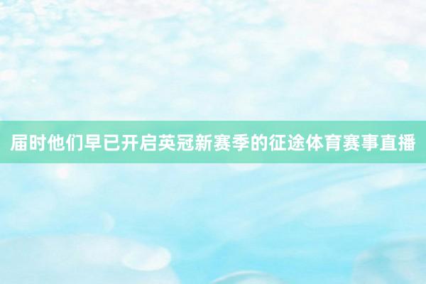 届时他们早已开启英冠新赛季的征途体育赛事直播
