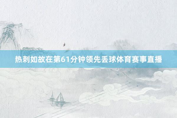 热刺如故在第61分钟领先丢球体育赛事直播