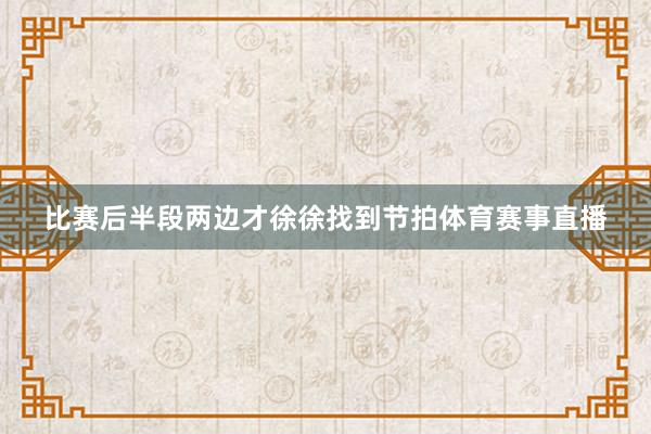 比赛后半段两边才徐徐找到节拍体育赛事直播