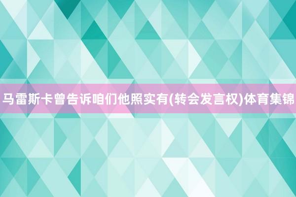 马雷斯卡曾告诉咱们他照实有(转会发言权)体育集锦