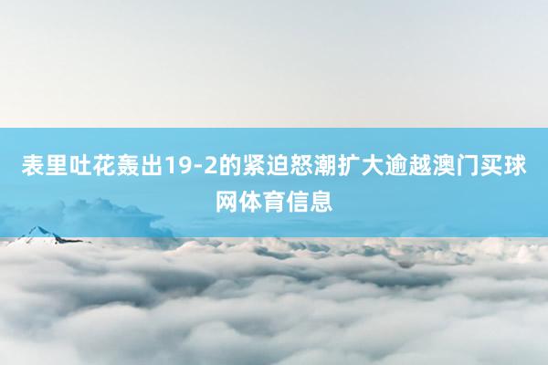表里吐花轰出19-2的紧迫怒潮扩大逾越澳门买球网体育信息
