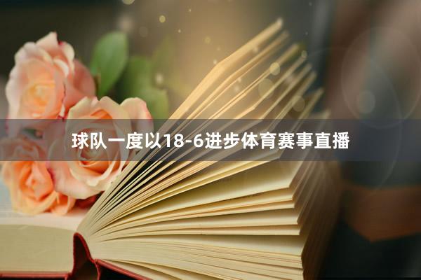 球队一度以18-6进步体育赛事直播