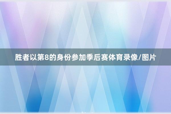 胜者以第8的身份参加季后赛体育录像/图片