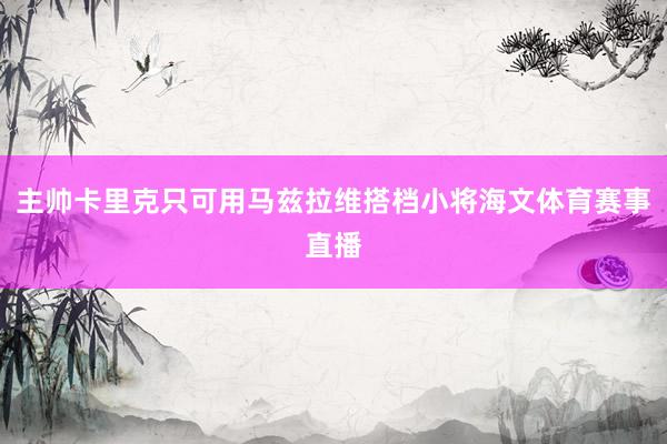 主帅卡里克只可用马兹拉维搭档小将海文体育赛事直播