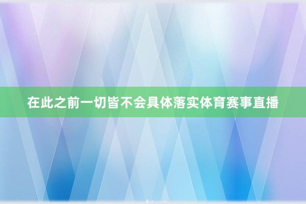 在此之前一切皆不会具体落实体育赛事直播
