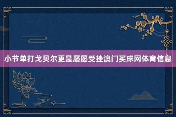 小节单打戈贝尔更是屡屡受挫澳门买球网体育信息