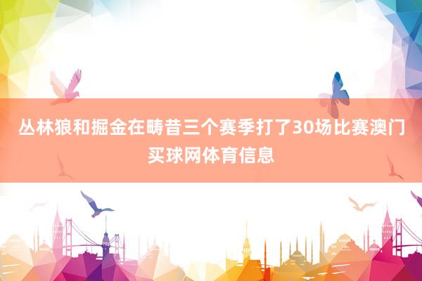 丛林狼和掘金在畴昔三个赛季打了30场比赛澳门买球网体育信息
