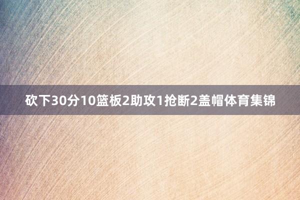 砍下30分10篮板2助攻1抢断2盖帽体育集锦