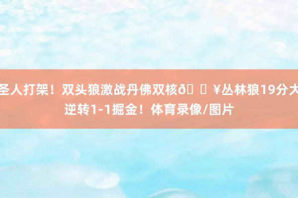 圣人打架！双头狼激战丹佛双核💥丛林狼19分大逆转1-1掘金！体育录像/图片