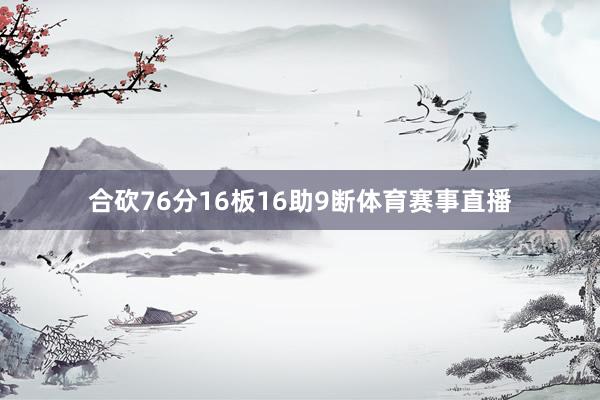 合砍76分16板16助9断体育赛事直播