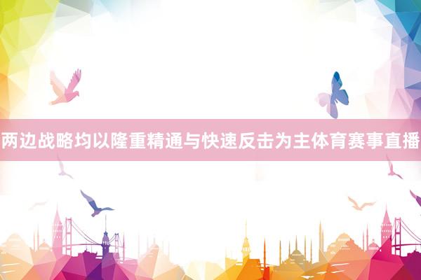 两边战略均以隆重精通与快速反击为主体育赛事直播