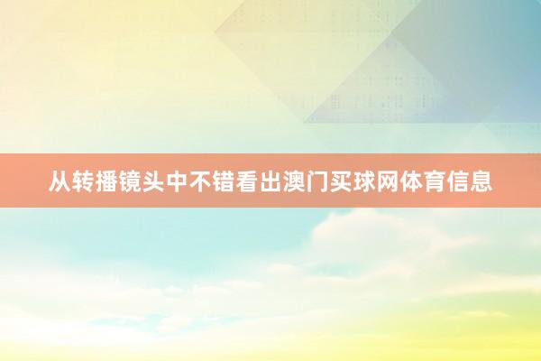 从转播镜头中不错看出澳门买球网体育信息