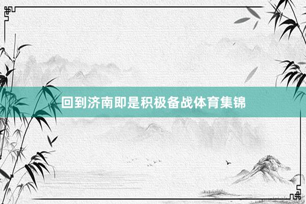 回到济南即是积极备战体育集锦