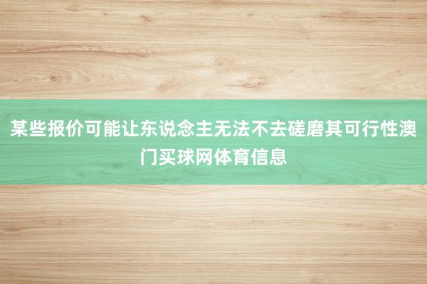 某些报价可能让东说念主无法不去磋磨其可行性澳门买球网体育信息