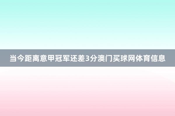 当今距离意甲冠军还差3分澳门买球网体育信息