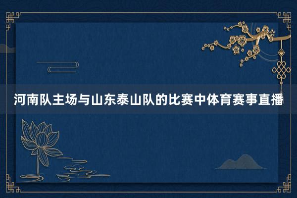 河南队主场与山东泰山队的比赛中体育赛事直播