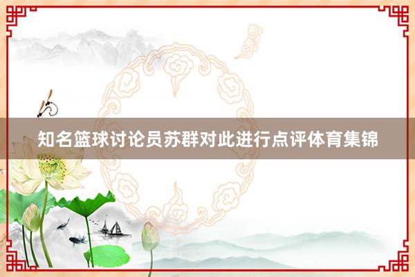 知名篮球讨论员苏群对此进行点评体育集锦