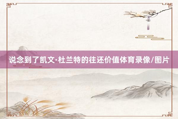 说念到了凯文·杜兰特的往还价值体育录像/图片