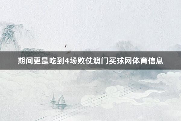 期间更是吃到4场败仗澳门买球网体育信息