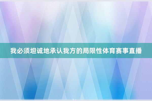 我必须坦诚地承认我方的局限性体育赛事直播