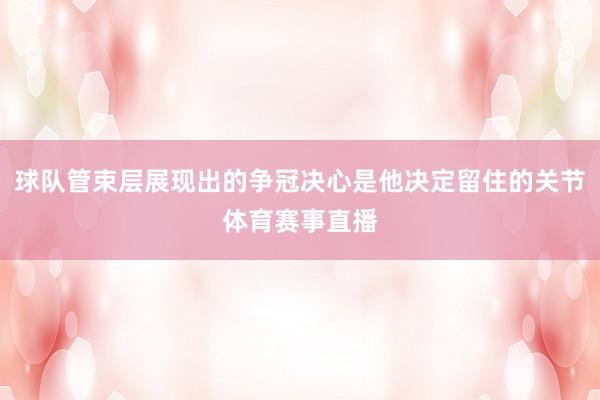 球队管束层展现出的争冠决心是他决定留住的关节体育赛事直播