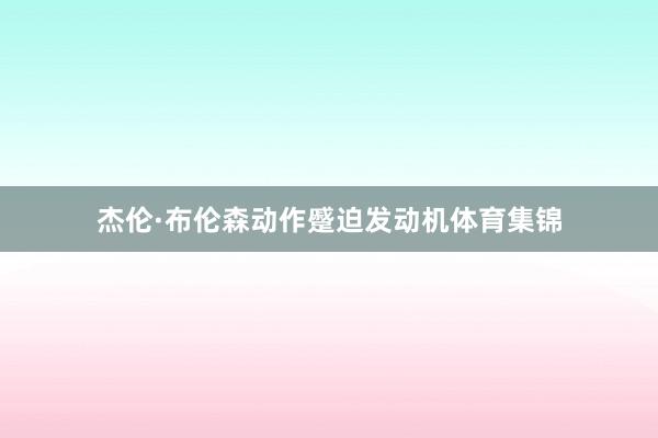 杰伦·布伦森动作蹙迫发动机体育集锦